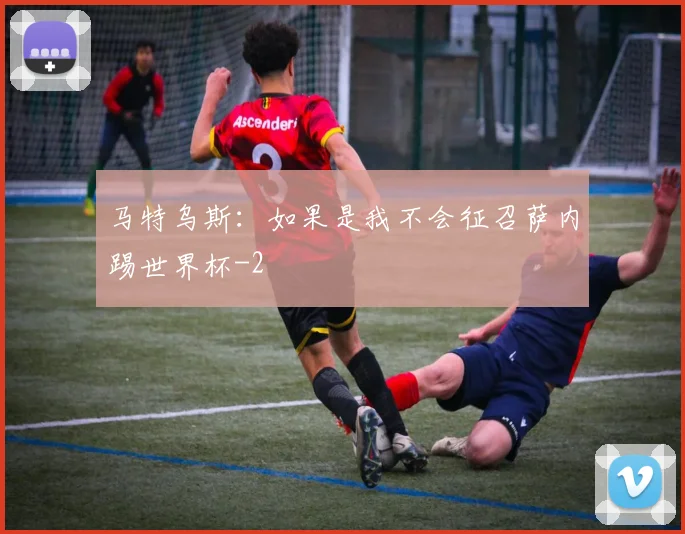 马特乌斯：如果是我不会征召萨内踢世界杯