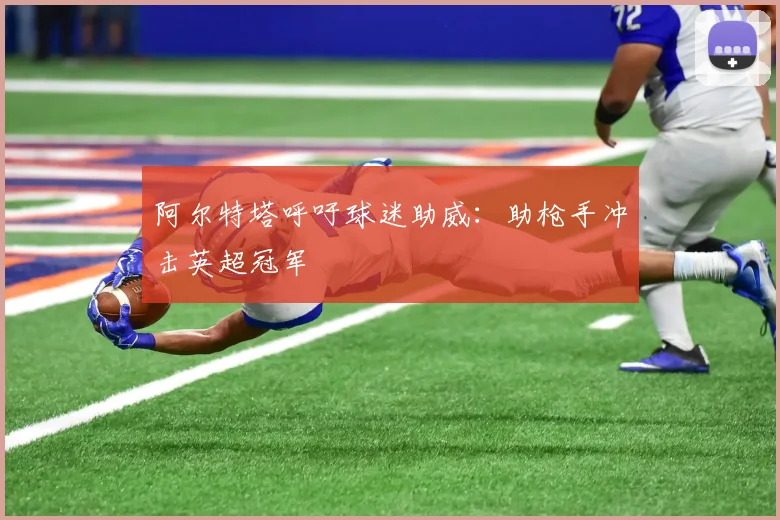 阿尔特塔呼吁球迷助威：助枪手冲击英超冠军