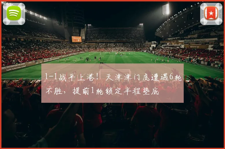 1-1战平上港！天津津门虎遭遇6轮不胜，提前1轮锁定半程垫底