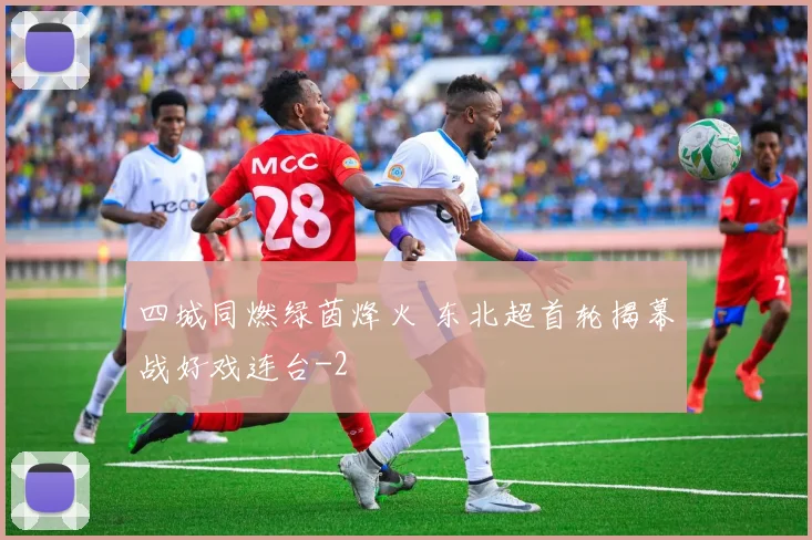 四城同燃绿茵烽火 东北超首轮揭幕战好戏连台