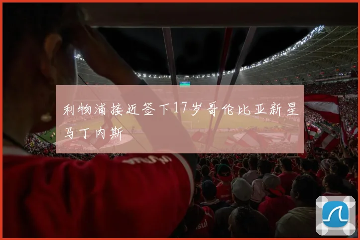 利物浦接近签下17岁哥伦比亚新星马丁内斯