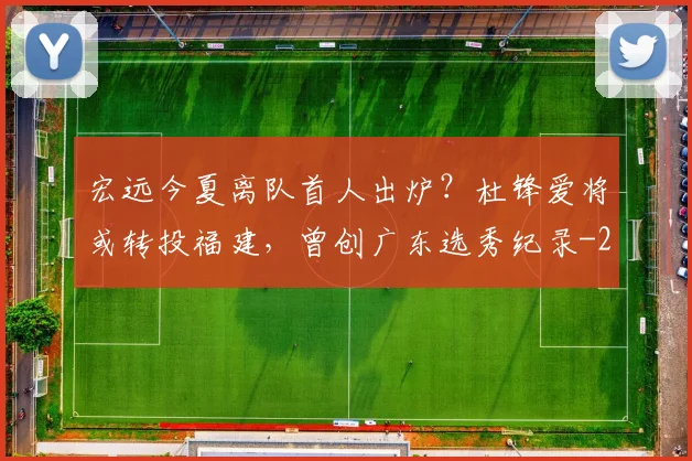 宏远今夏离队首人出炉？杜锋爱将或转投福建，曾创广东选秀纪录