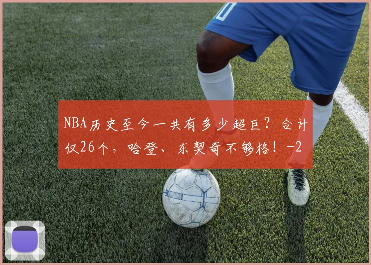 NBA历史至今一共有多少超巨？合计仅26个，哈登、东契奇不够格！