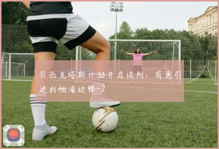 贝西克塔斯计划开启谈判，有意引进利物浦边锋