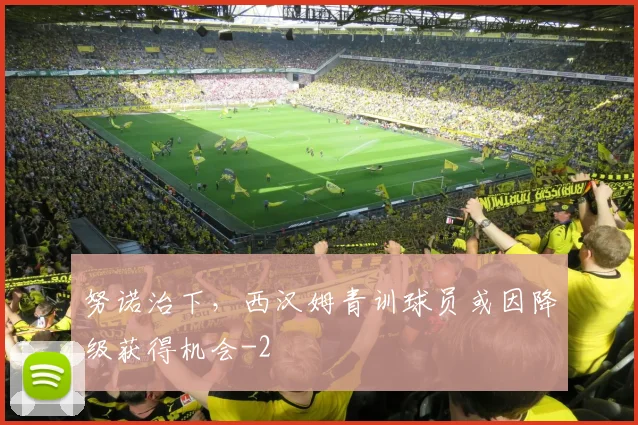 努诺治下，西汉姆青训球员或因降级获得机会