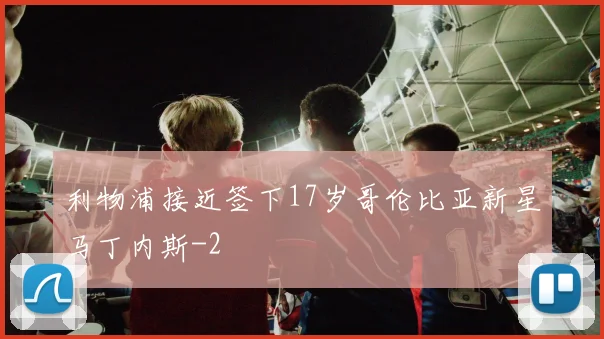 利物浦接近签下17岁哥伦比亚新星马丁内斯