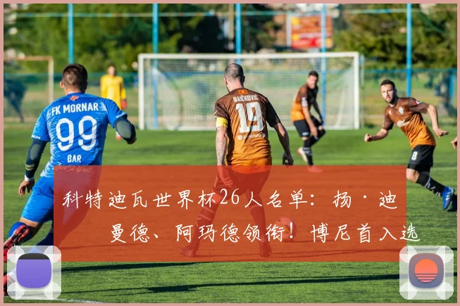 科特迪瓦世界杯26人名单：扬·迪奥曼德、阿玛德领衔！博尼首入选