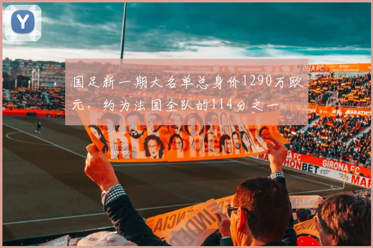 国足新一期大名单总身价1290万欧元，约为法国全队的114分之一