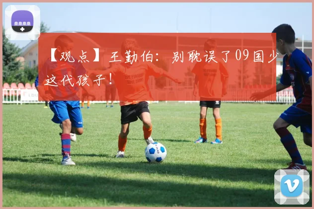 【观点】王勤伯：别耽误了09国少这代孩子！