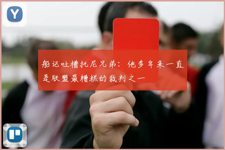船记吐槽托尼兄弟：他多年来一直是联盟最糟糕的裁判之一