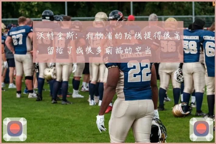 沃特金斯：利物浦的防线提得很高，留给了我很多前插的空当