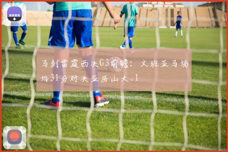 马刺雷霆西决G3前瞻：文班亚马场均31分对决亚历山大_1