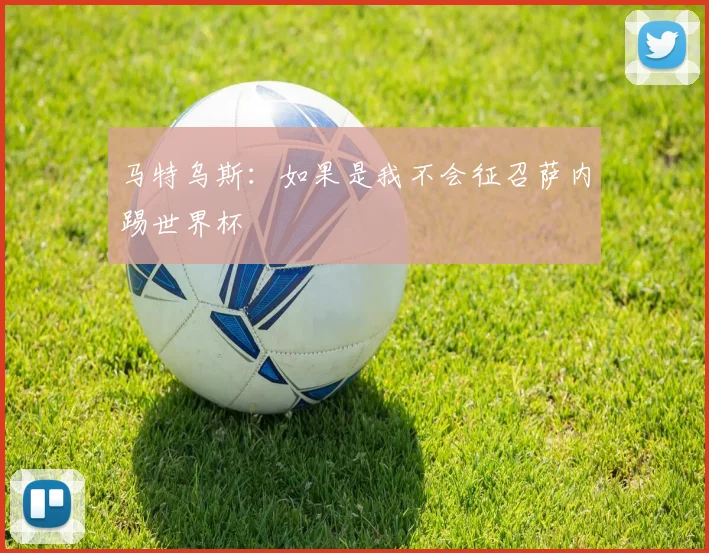马特乌斯：如果是我不会征召萨内踢世界杯