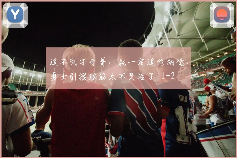 追不到字母哥，就一定追伦纳德，勇士引援脑筋太不灵活了_1