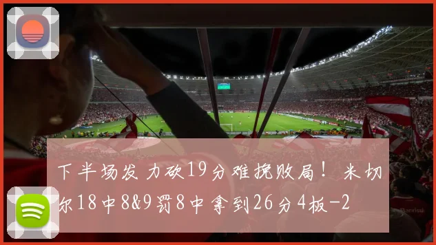 下半场发力砍19分难挽败局！米切尔18中8&9罚8中拿到26分4板