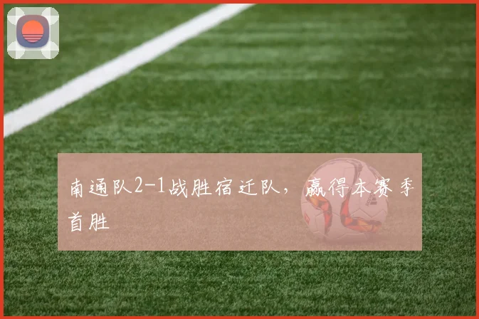 南通队2-1战胜宿迁队，赢得本赛季首胜