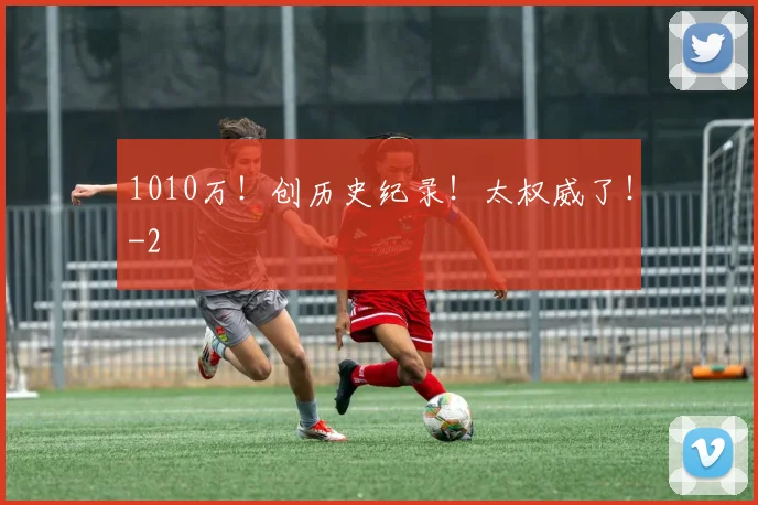 1010万！创历史纪录！太权威了！