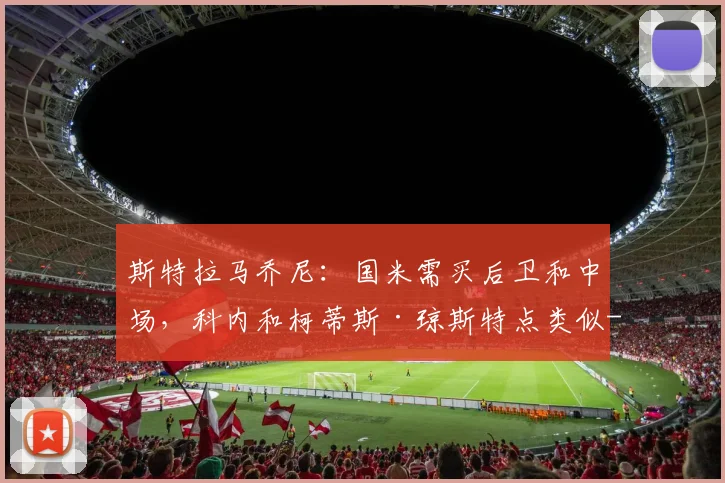 斯特拉马乔尼：国米需买后卫和中场，科内和柯蒂斯·琼斯特点类似