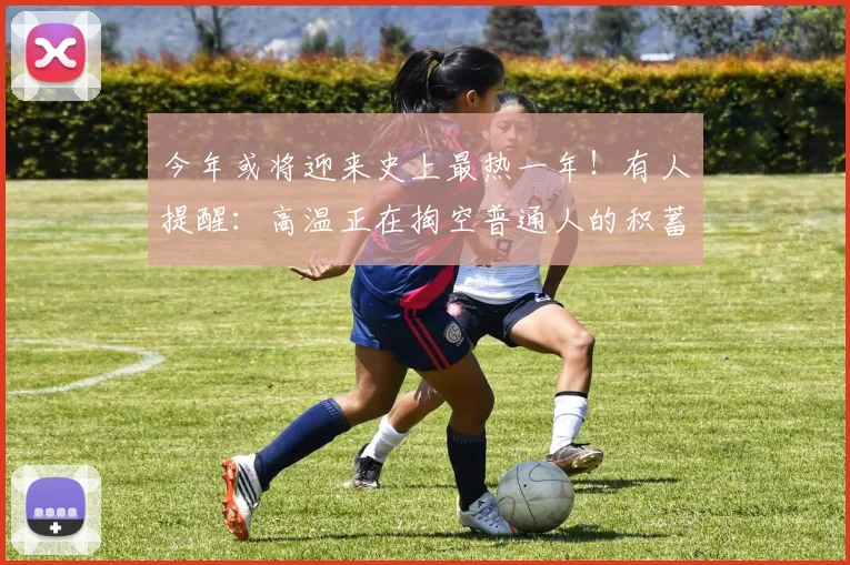 今年或将迎来史上最热一年！有人提醒：高温正在掏空普通人的积蓄