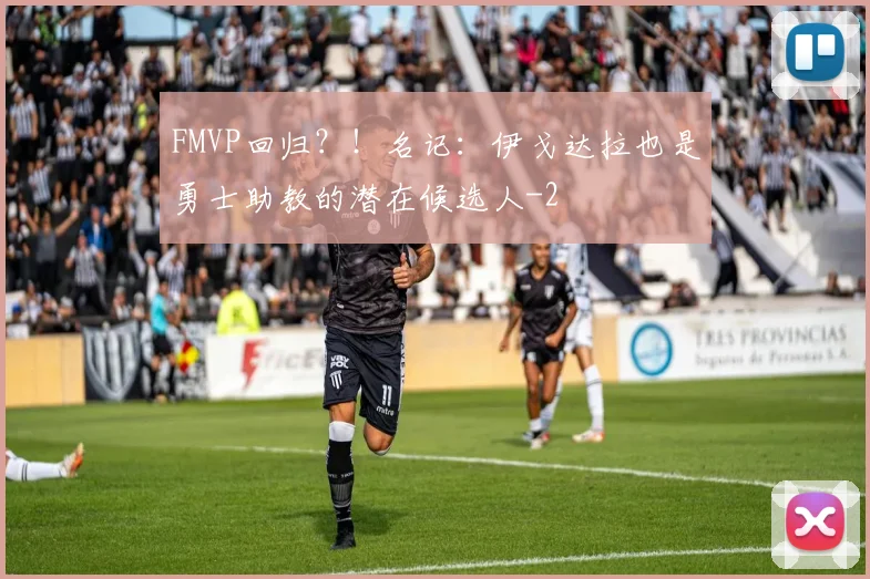FMVP回归？！名记：伊戈达拉也是勇士助教的潜在候选人