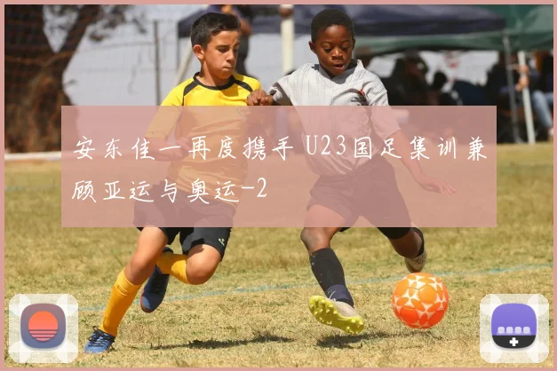 安东佳一再度携手 U23国足集训兼顾亚运与奥运