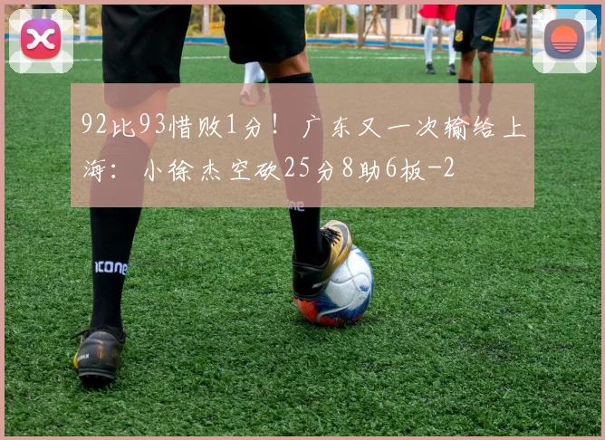 92比93惜败1分！广东又一次输给上海：小徐杰空砍25分8助6板
