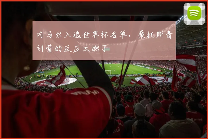 内马尔入选世界杯名单，桑托斯青训营的反应太燃了