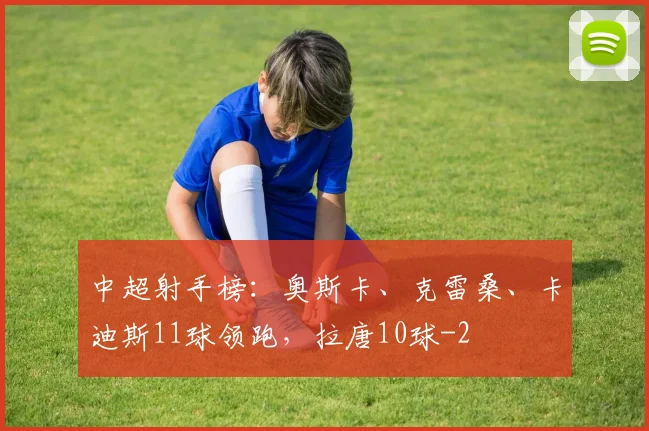 中超射手榜：奥斯卡、克雷桑、卡迪斯11球领跑，拉唐10球