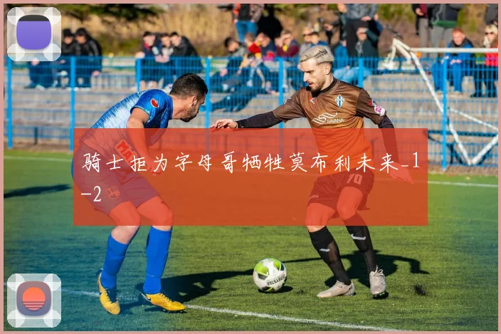 骑士拒为字母哥牺牲莫布利未来_1