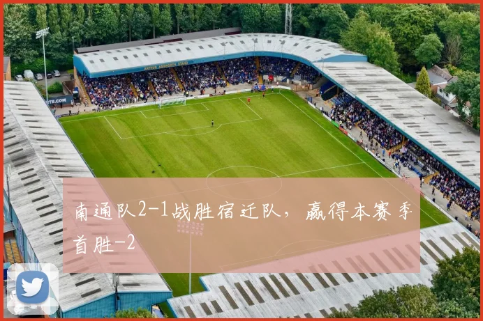 南通队2-1战胜宿迁队，赢得本赛季首胜