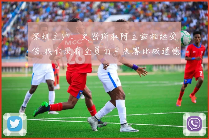 深圳主帅：史密斯和阿立兹相继受伤 我们没有全员打半决赛比较遗憾