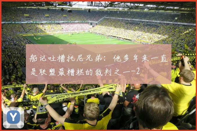 船记吐槽托尼兄弟：他多年来一直是联盟最糟糕的裁判之一